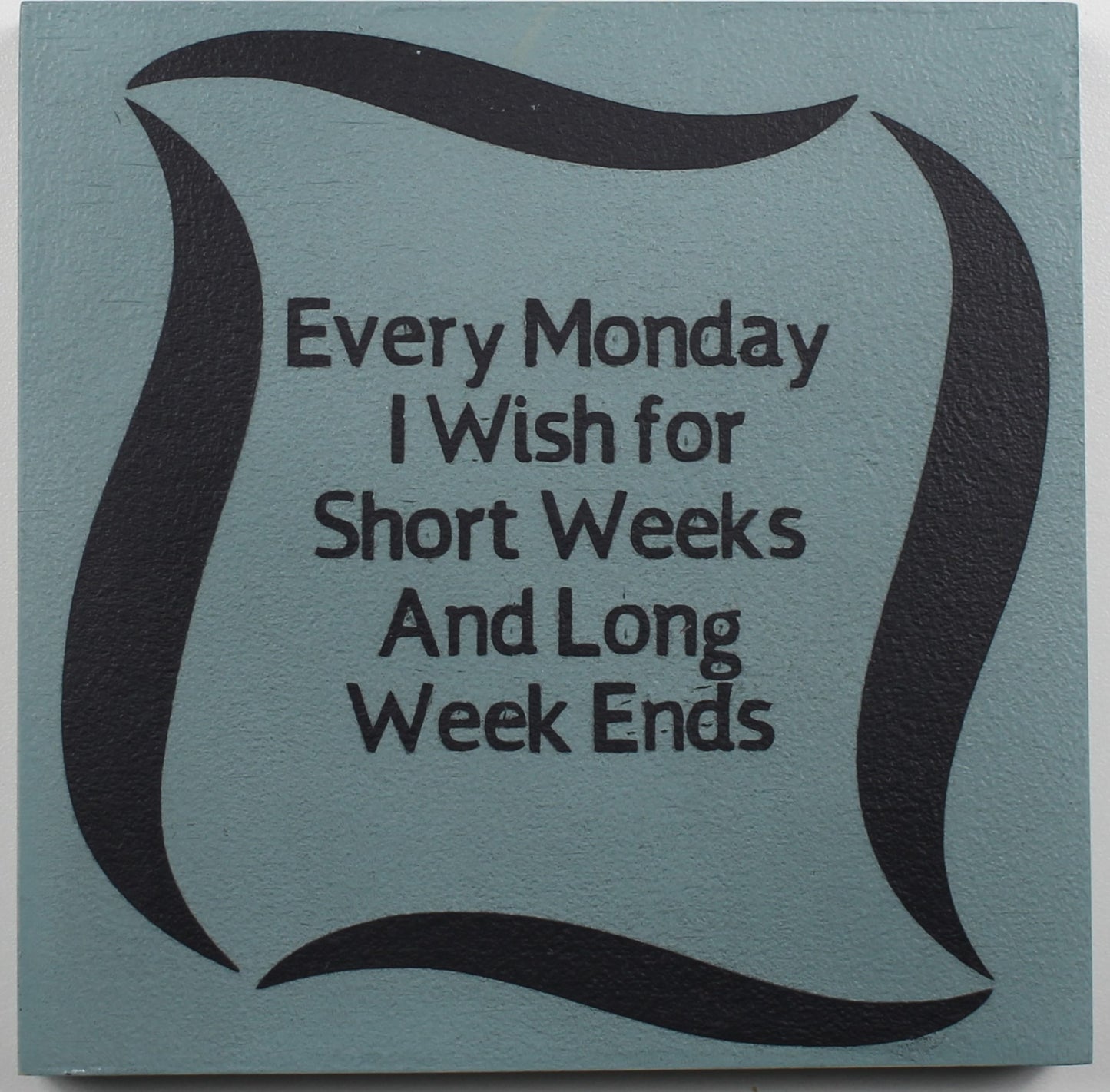 "Every Monday I Wish for Short Weeks and Long Week Ends" Hand Painted Wooden Box Sign