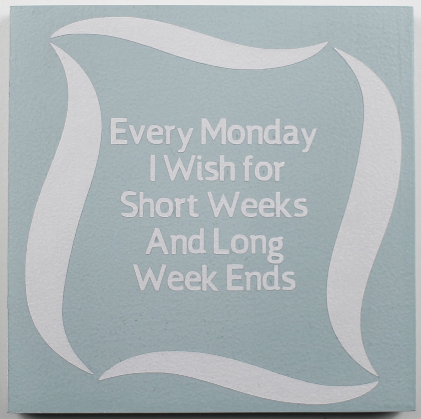 "Every Monday I Wish for Short Weeks and Long Week Ends" Hand Painted Wooden Box Sign