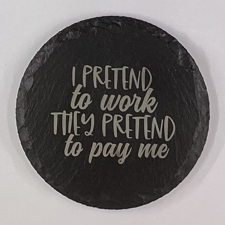 4" Round Slate Coaster "I pretend to work they pretend to pay me"