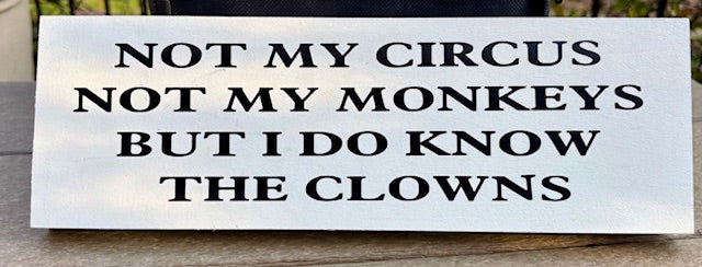 Not my Circus, Not my Monkeys but I do know the Clowns